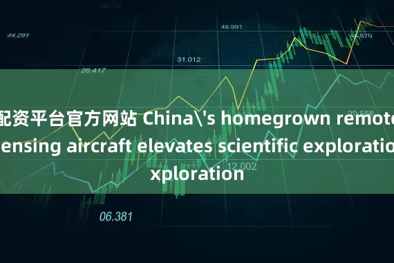 配资平台官方网站 China's homegrown remote sensing aircraft elevates scientific exploration