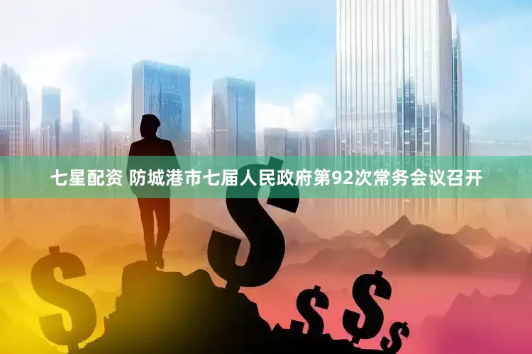 七星配资 防城港市七届人民政府第92次常务会议召开
