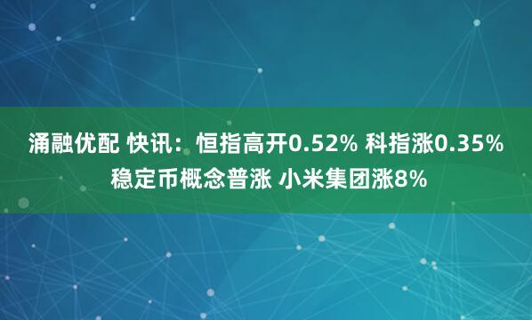 涌融优配 快讯：恒指高开0.52% 科指涨0.35% 稳定币概念普涨 小米集团涨8%