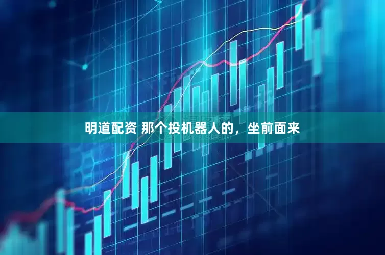 明道配资 那个投机器人的，坐前面来