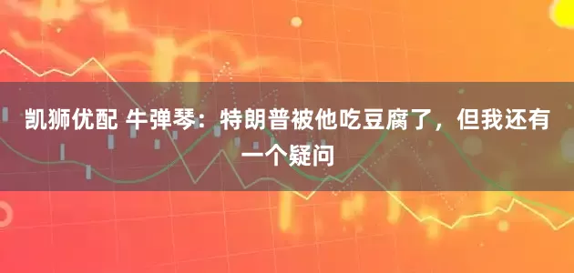 凯狮优配 牛弹琴：特朗普被他吃豆腐了，但我还有一个疑问
