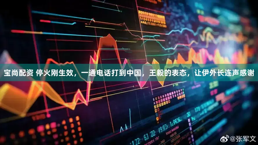宝尚配资 停火刚生效，一通电话打到中国，王毅的表态，让伊外长连声感谢