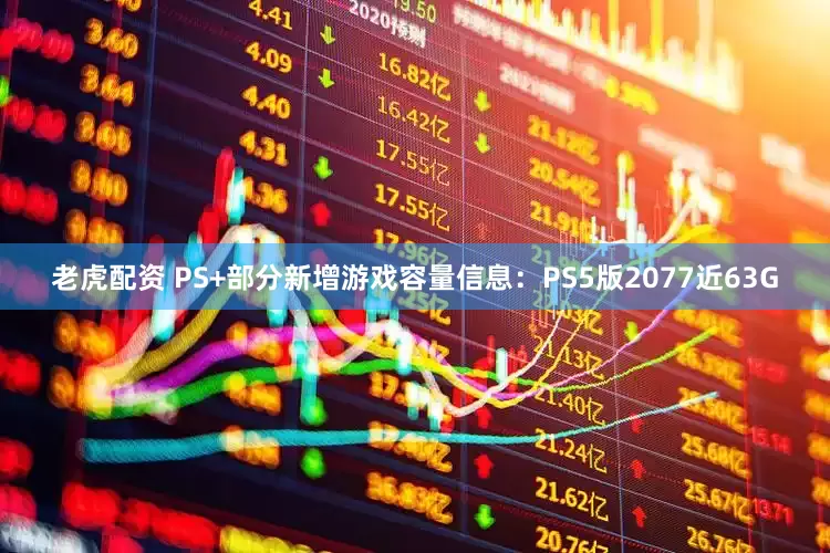 老虎配资 PS+部分新增游戏容量信息：PS5版2077近63G