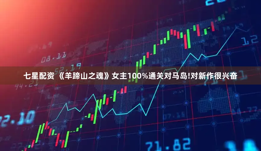 七星配资 《羊蹄山之魂》女主100%通关对马岛!对新作很兴奋