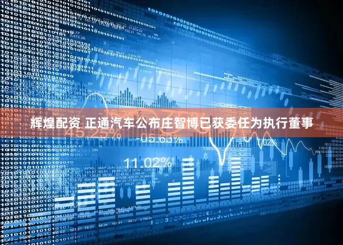 辉煌配资 正通汽车公布庄智博已获委任为执行董事