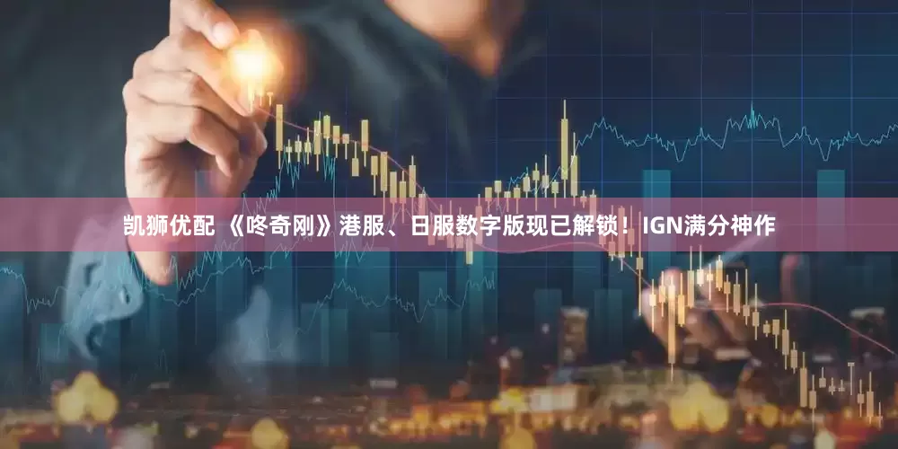 凯狮优配 《咚奇刚》港服、日服数字版现已解锁！IGN满分神作
