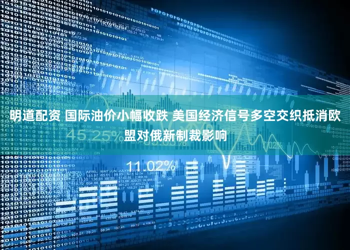 明道配资 国际油价小幅收跌 美国经济信号多空交织抵消欧盟对俄新制裁影响